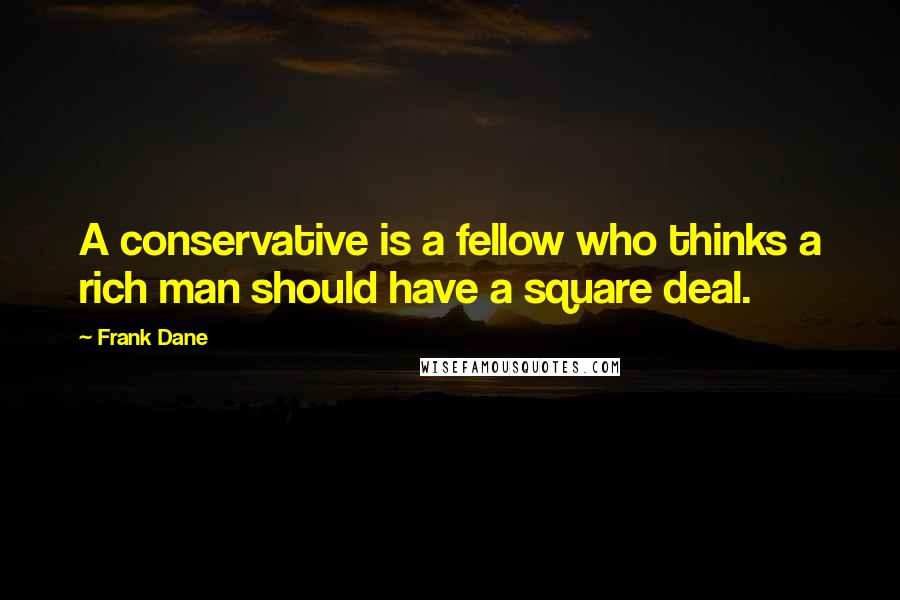 Frank Dane Quotes: A conservative is a fellow who thinks a rich man should have a square deal.