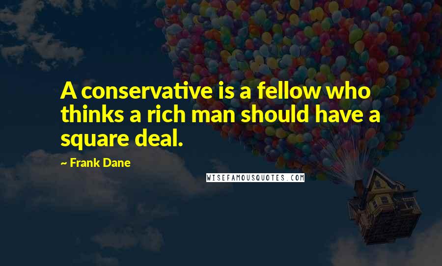 Frank Dane Quotes: A conservative is a fellow who thinks a rich man should have a square deal.