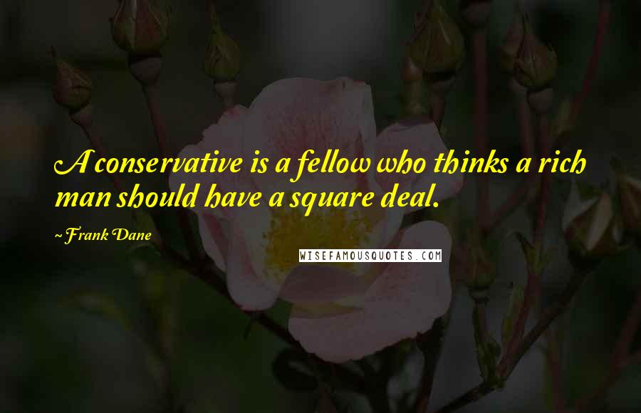 Frank Dane Quotes: A conservative is a fellow who thinks a rich man should have a square deal.