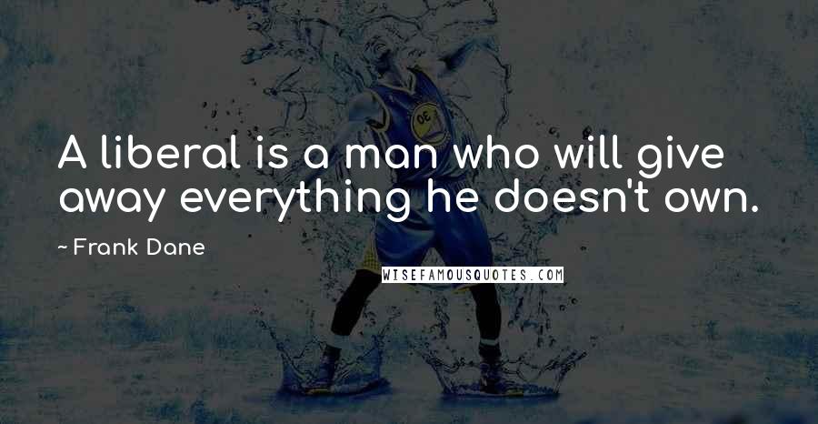 Frank Dane Quotes: A liberal is a man who will give away everything he doesn't own.