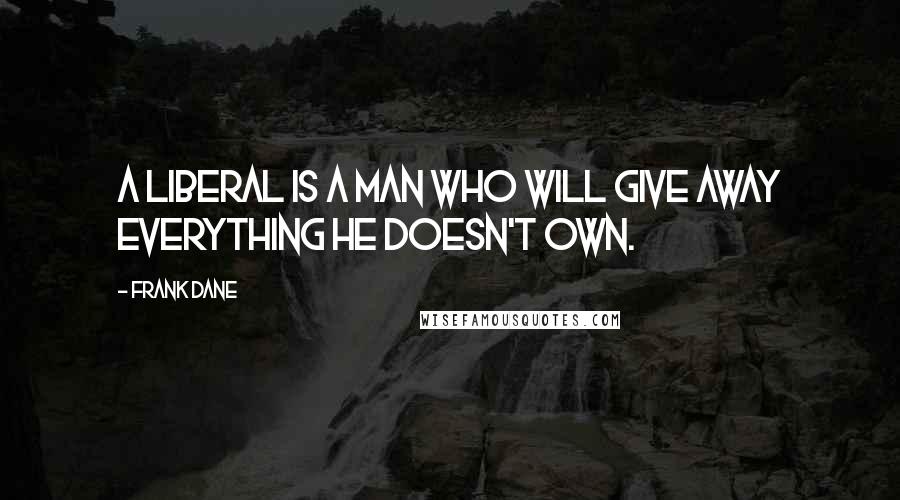 Frank Dane Quotes: A liberal is a man who will give away everything he doesn't own.