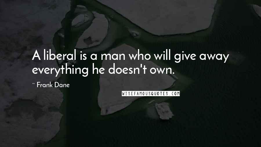 Frank Dane Quotes: A liberal is a man who will give away everything he doesn't own.