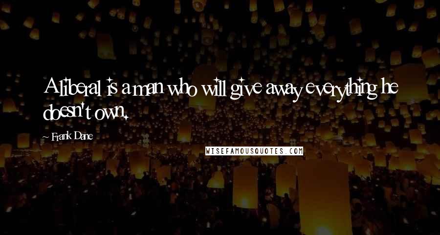 Frank Dane Quotes: A liberal is a man who will give away everything he doesn't own.