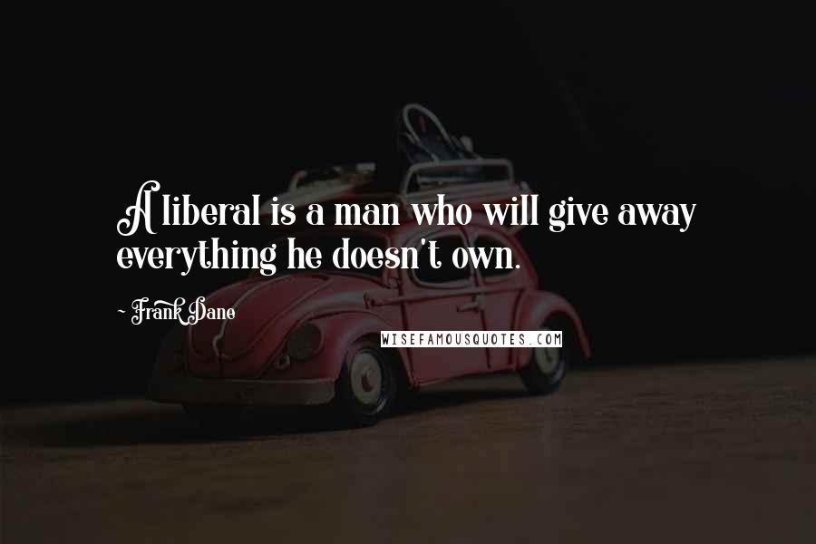 Frank Dane Quotes: A liberal is a man who will give away everything he doesn't own.