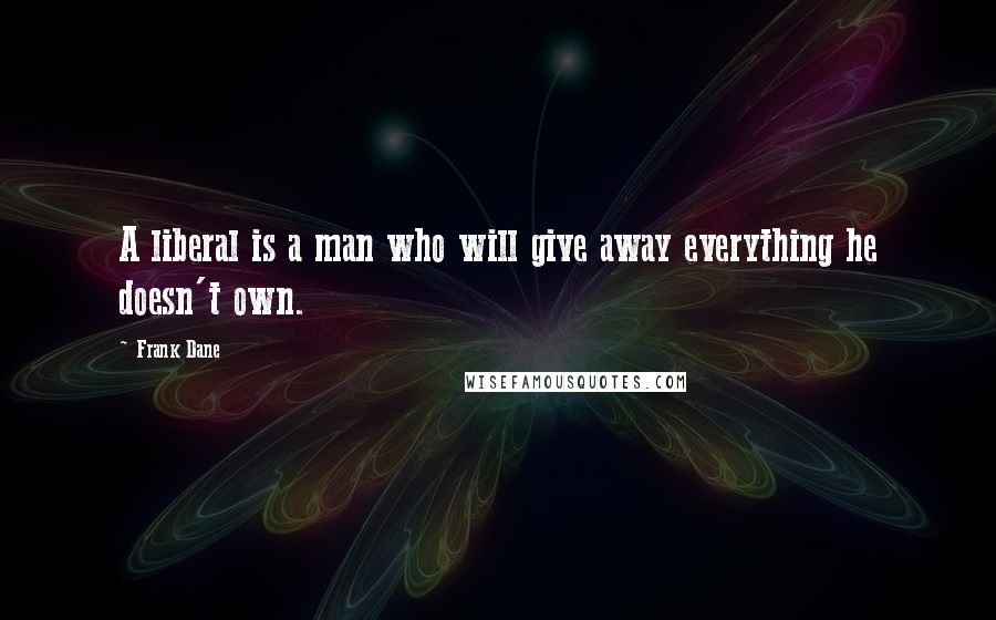Frank Dane Quotes: A liberal is a man who will give away everything he doesn't own.