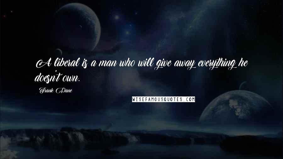 Frank Dane Quotes: A liberal is a man who will give away everything he doesn't own.