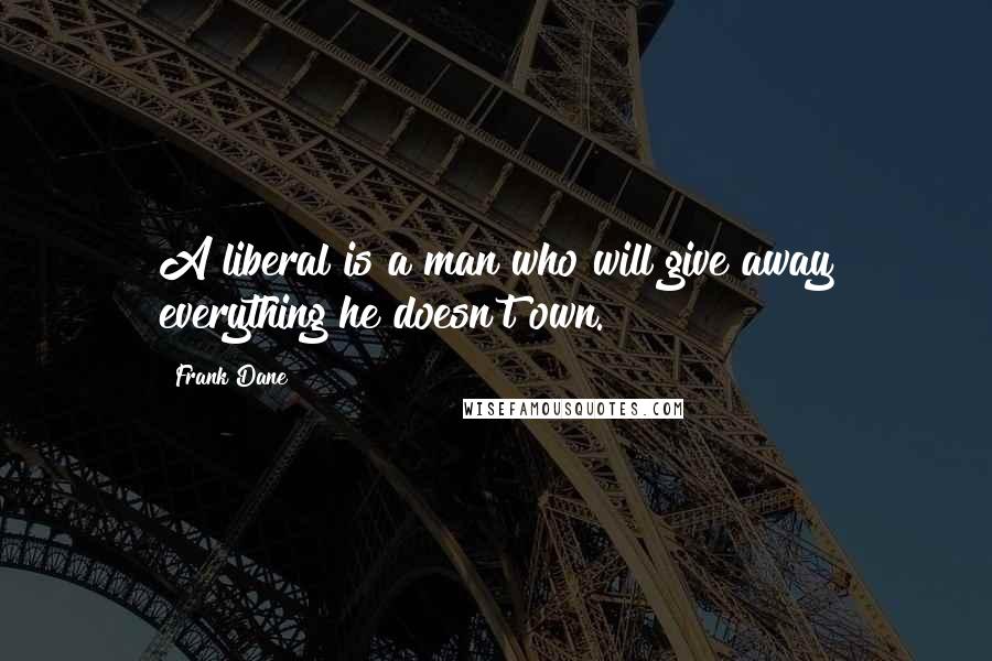 Frank Dane Quotes: A liberal is a man who will give away everything he doesn't own.