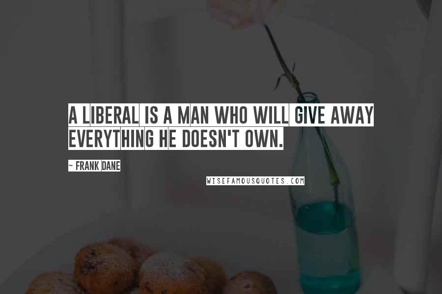 Frank Dane Quotes: A liberal is a man who will give away everything he doesn't own.