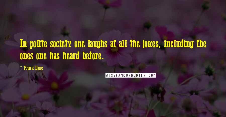 Frank Dane Quotes: In polite society one laughs at all the jokes, including the ones one has heard before.