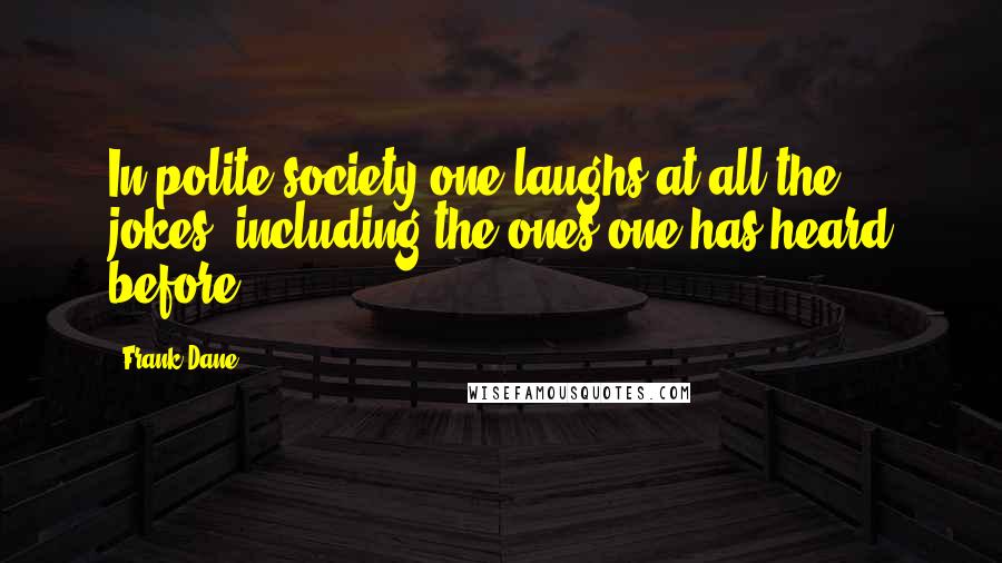 Frank Dane Quotes: In polite society one laughs at all the jokes, including the ones one has heard before.