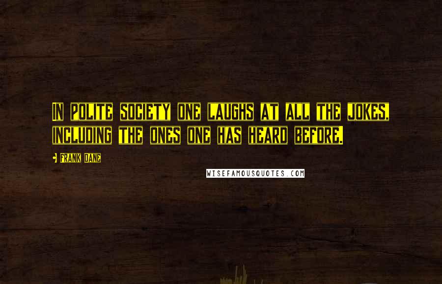 Frank Dane Quotes: In polite society one laughs at all the jokes, including the ones one has heard before.