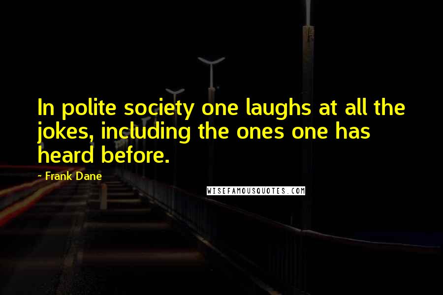 Frank Dane Quotes: In polite society one laughs at all the jokes, including the ones one has heard before.