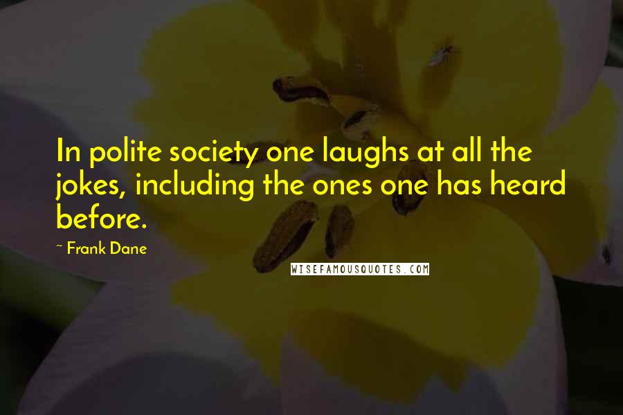 Frank Dane Quotes: In polite society one laughs at all the jokes, including the ones one has heard before.