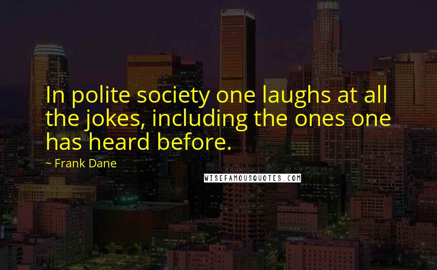 Frank Dane Quotes: In polite society one laughs at all the jokes, including the ones one has heard before.