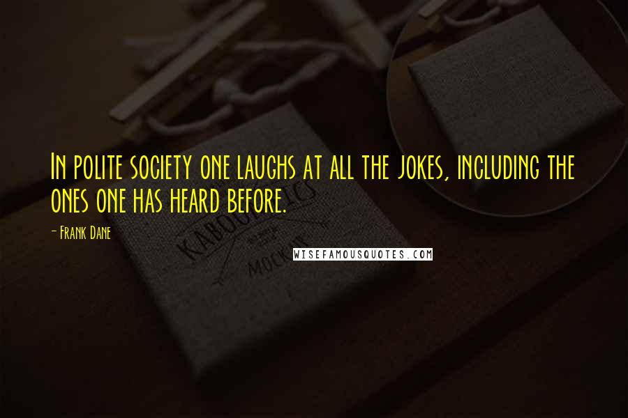 Frank Dane Quotes: In polite society one laughs at all the jokes, including the ones one has heard before.