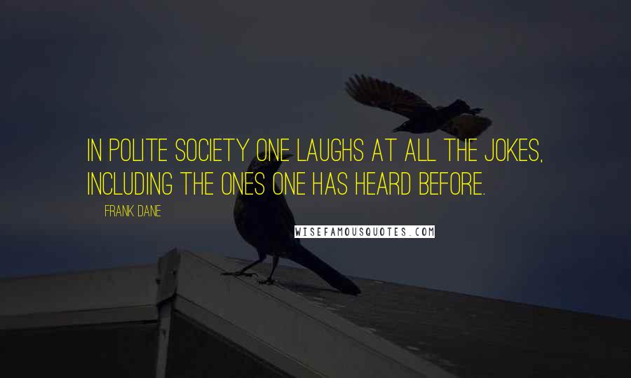 Frank Dane Quotes: In polite society one laughs at all the jokes, including the ones one has heard before.