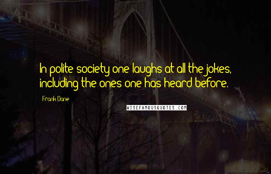 Frank Dane Quotes: In polite society one laughs at all the jokes, including the ones one has heard before.