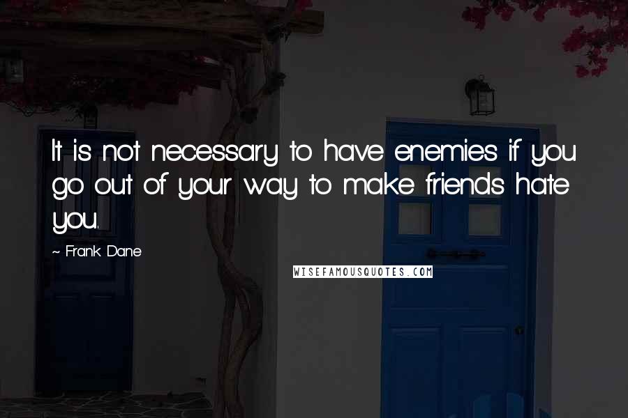 Frank Dane Quotes: It is not necessary to have enemies if you go out of your way to make friends hate you.