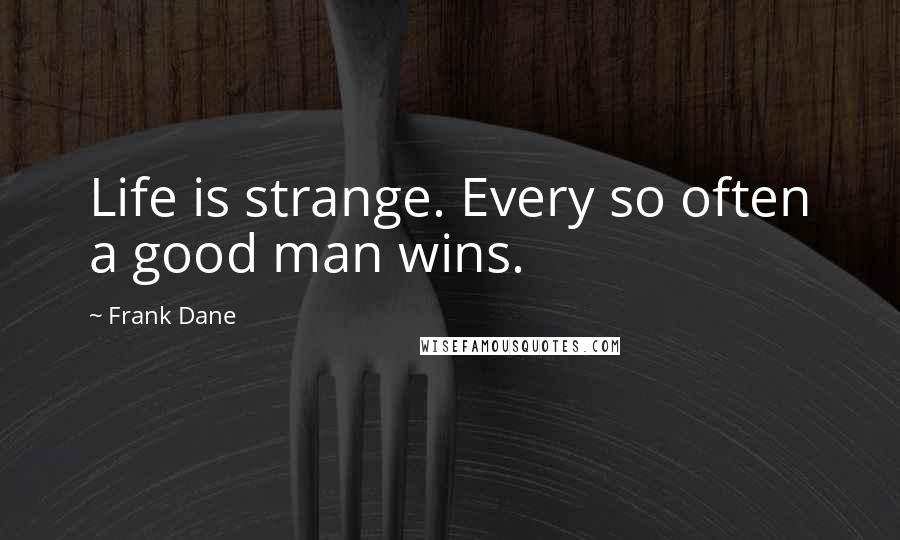 Frank Dane Quotes: Life is strange. Every so often a good man wins.