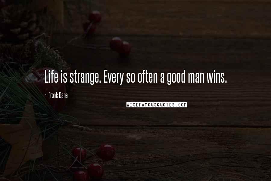 Frank Dane Quotes: Life is strange. Every so often a good man wins.