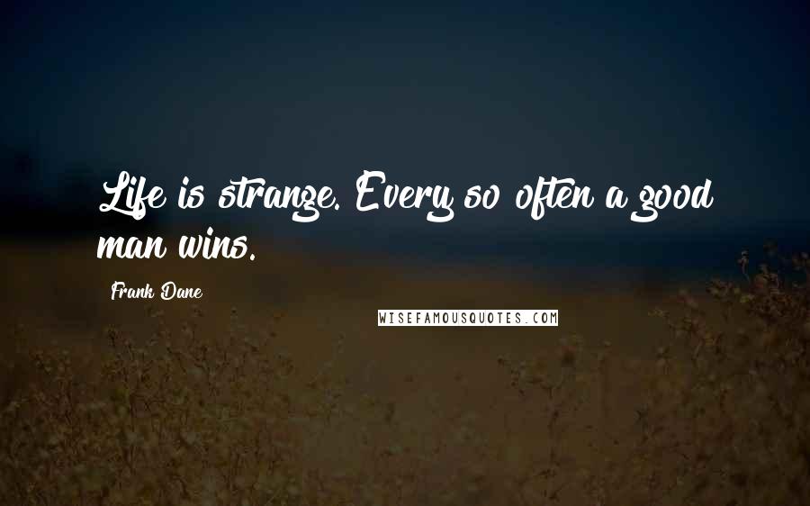 Frank Dane Quotes: Life is strange. Every so often a good man wins.