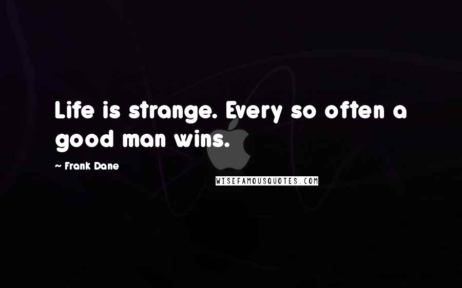 Frank Dane Quotes: Life is strange. Every so often a good man wins.