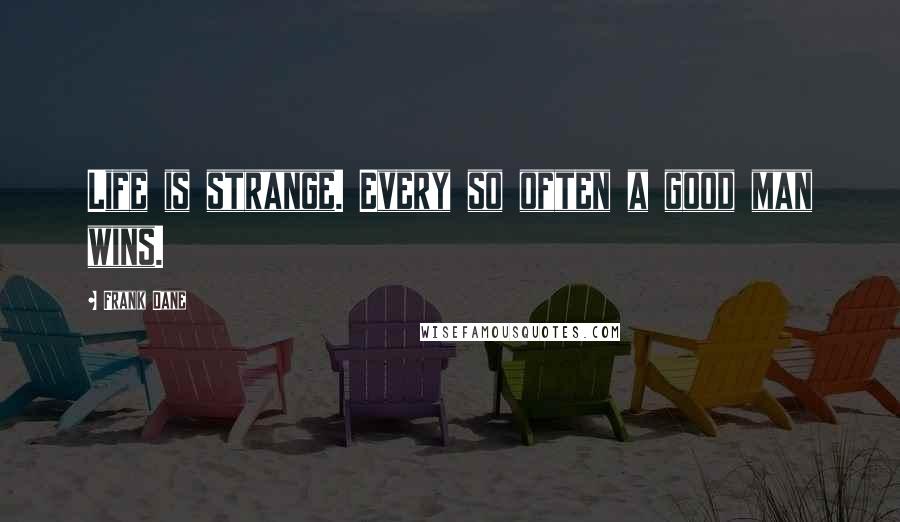 Frank Dane Quotes: Life is strange. Every so often a good man wins.