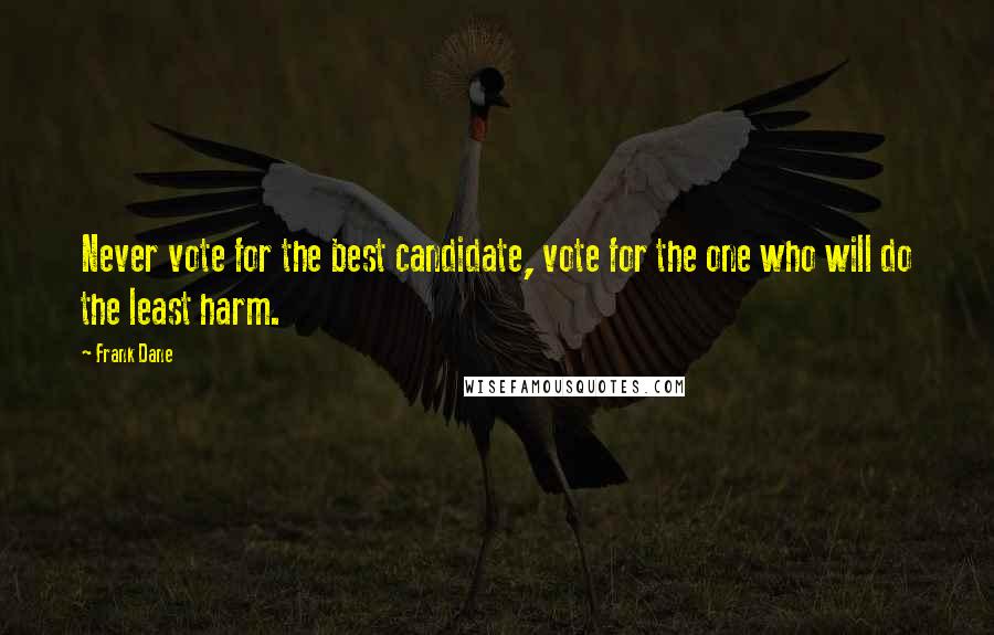 Frank Dane Quotes: Never vote for the best candidate, vote for the one who will do the least harm.