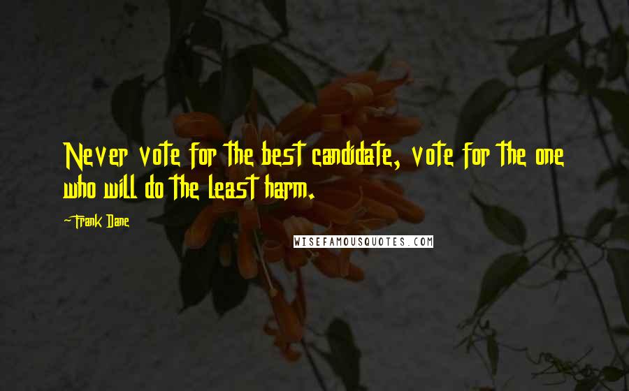 Frank Dane Quotes: Never vote for the best candidate, vote for the one who will do the least harm.