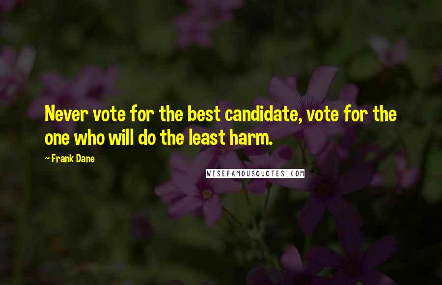 Frank Dane Quotes: Never vote for the best candidate, vote for the one who will do the least harm.