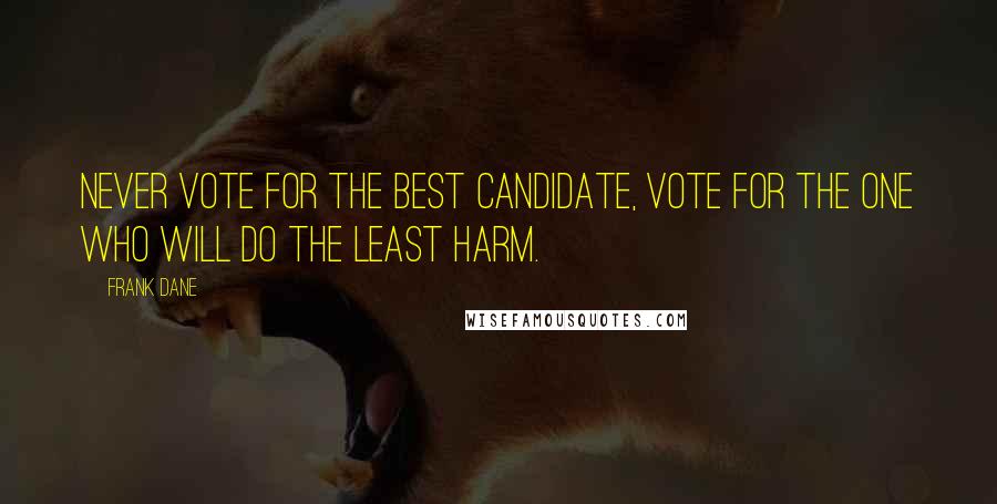 Frank Dane Quotes: Never vote for the best candidate, vote for the one who will do the least harm.