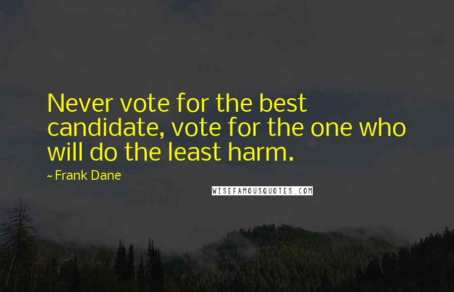 Frank Dane Quotes: Never vote for the best candidate, vote for the one who will do the least harm.