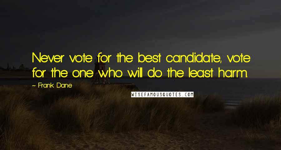 Frank Dane Quotes: Never vote for the best candidate, vote for the one who will do the least harm.