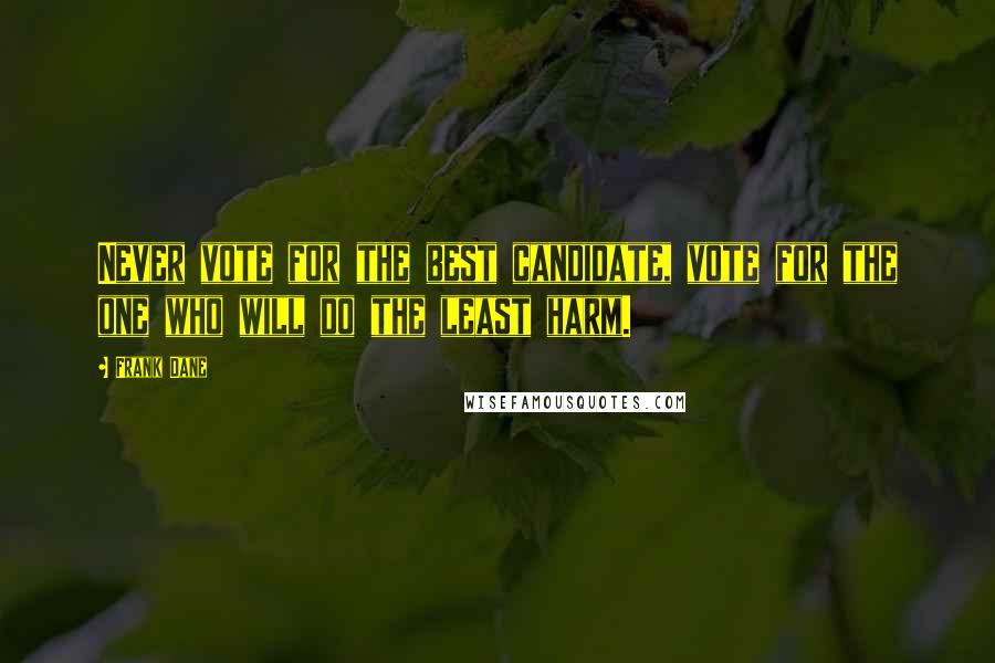 Frank Dane Quotes: Never vote for the best candidate, vote for the one who will do the least harm.