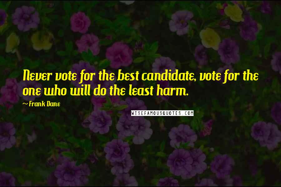 Frank Dane Quotes: Never vote for the best candidate, vote for the one who will do the least harm.