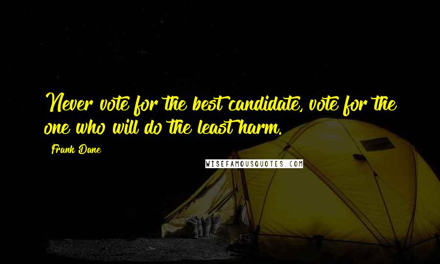 Frank Dane Quotes: Never vote for the best candidate, vote for the one who will do the least harm.