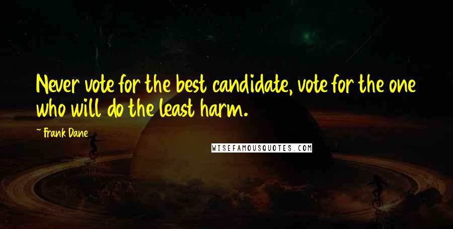 Frank Dane Quotes: Never vote for the best candidate, vote for the one who will do the least harm.