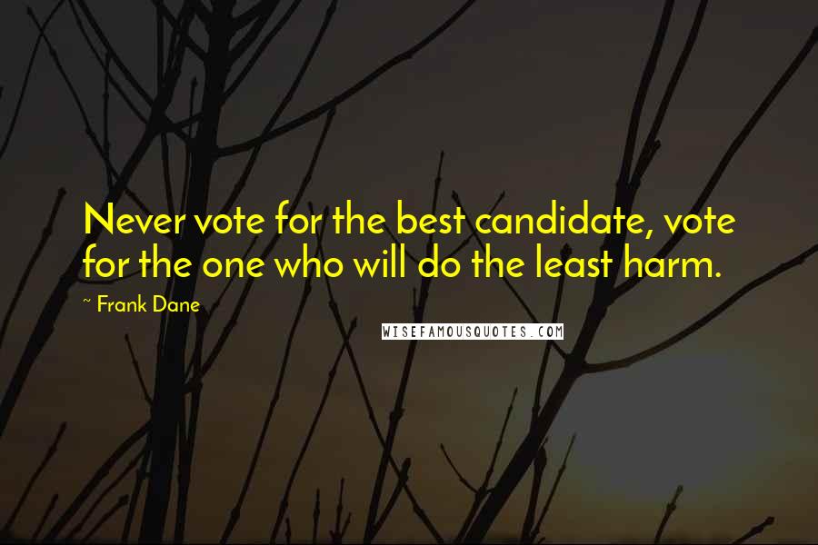 Frank Dane Quotes: Never vote for the best candidate, vote for the one who will do the least harm.