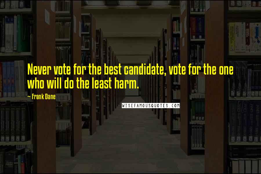 Frank Dane Quotes: Never vote for the best candidate, vote for the one who will do the least harm.