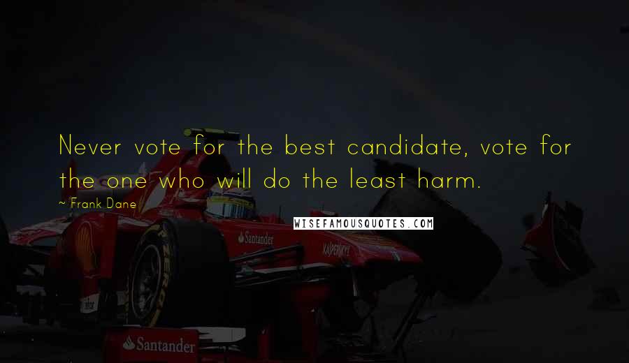 Frank Dane Quotes: Never vote for the best candidate, vote for the one who will do the least harm.