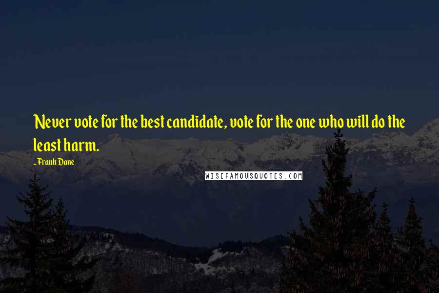 Frank Dane Quotes: Never vote for the best candidate, vote for the one who will do the least harm.