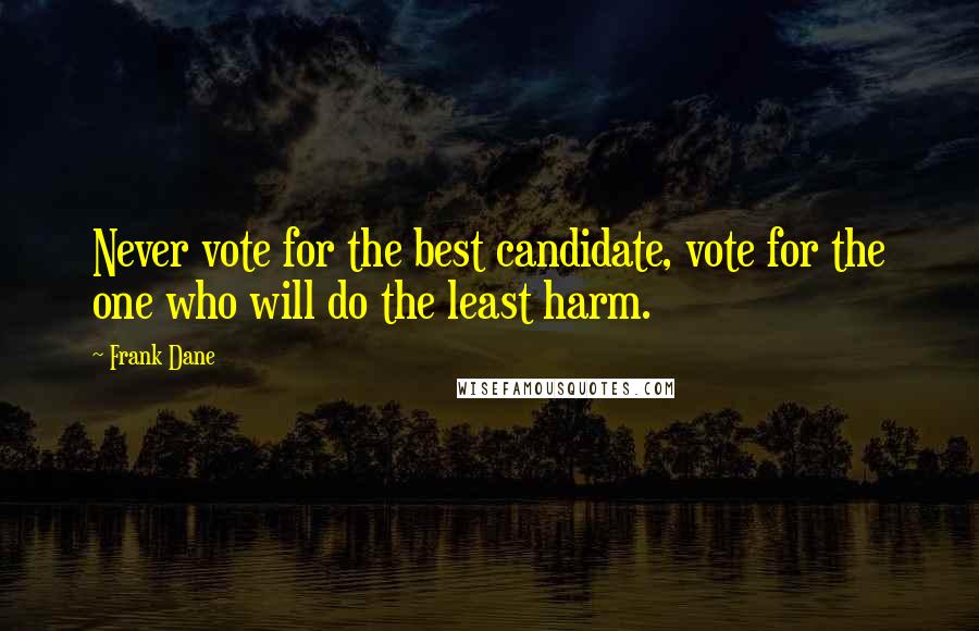 Frank Dane Quotes: Never vote for the best candidate, vote for the one who will do the least harm.