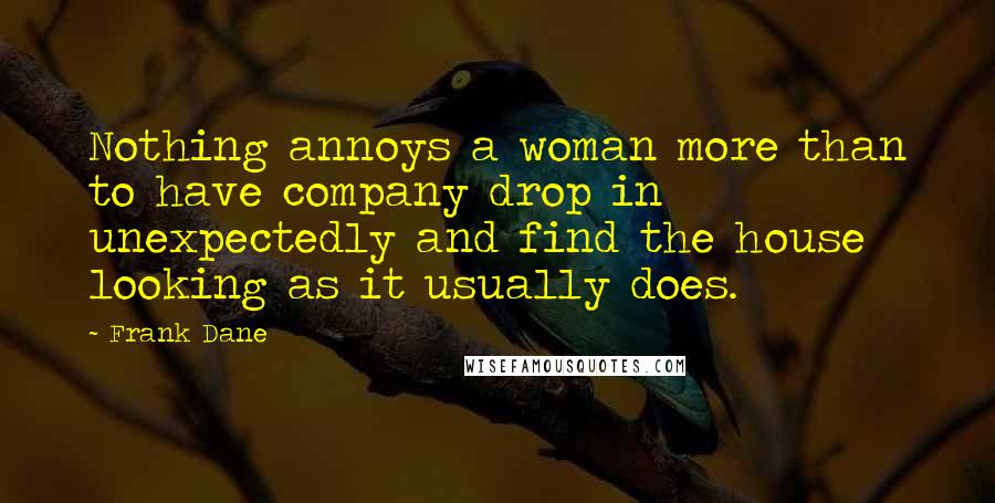 Frank Dane Quotes: Nothing annoys a woman more than to have company drop in unexpectedly and find the house looking as it usually does.