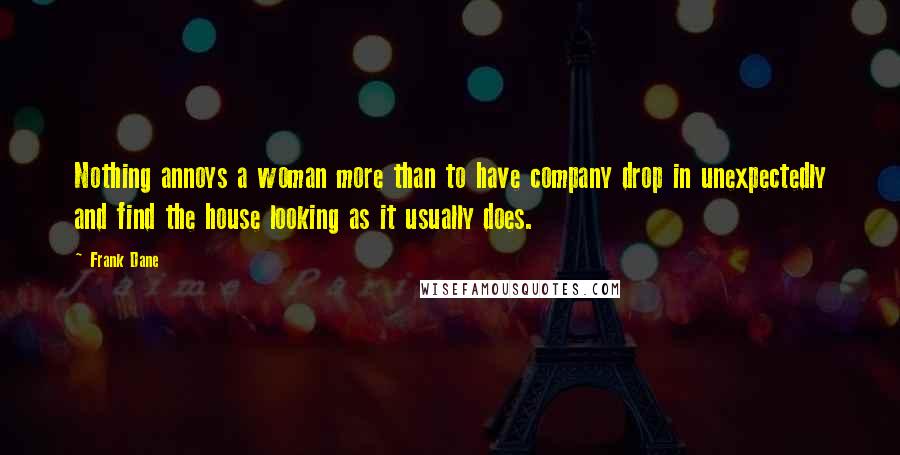 Frank Dane Quotes: Nothing annoys a woman more than to have company drop in unexpectedly and find the house looking as it usually does.