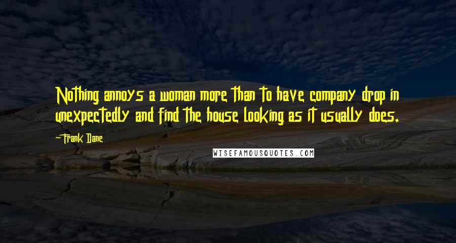 Frank Dane Quotes: Nothing annoys a woman more than to have company drop in unexpectedly and find the house looking as it usually does.