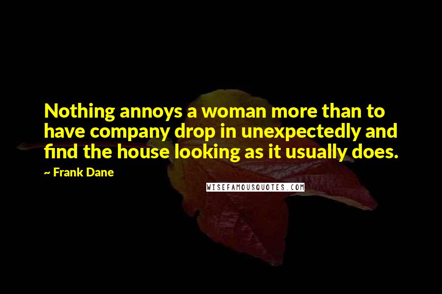 Frank Dane Quotes: Nothing annoys a woman more than to have company drop in unexpectedly and find the house looking as it usually does.