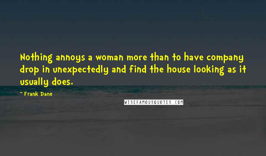 Frank Dane Quotes: Nothing annoys a woman more than to have company drop in unexpectedly and find the house looking as it usually does.