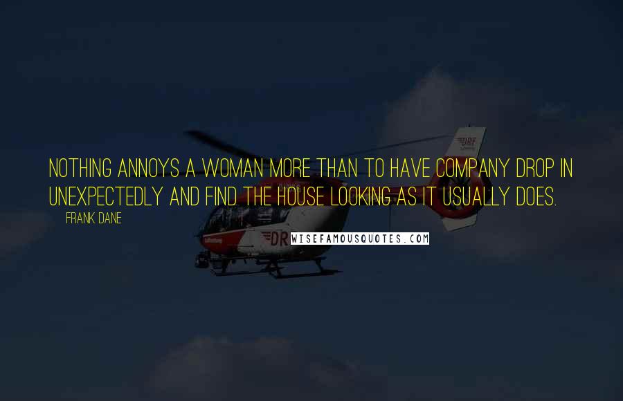 Frank Dane Quotes: Nothing annoys a woman more than to have company drop in unexpectedly and find the house looking as it usually does.