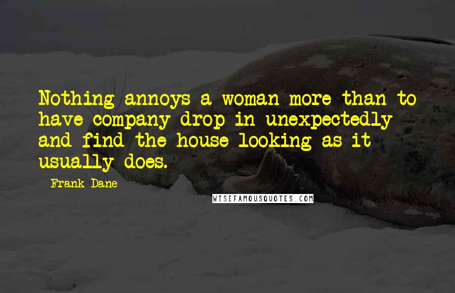 Frank Dane Quotes: Nothing annoys a woman more than to have company drop in unexpectedly and find the house looking as it usually does.