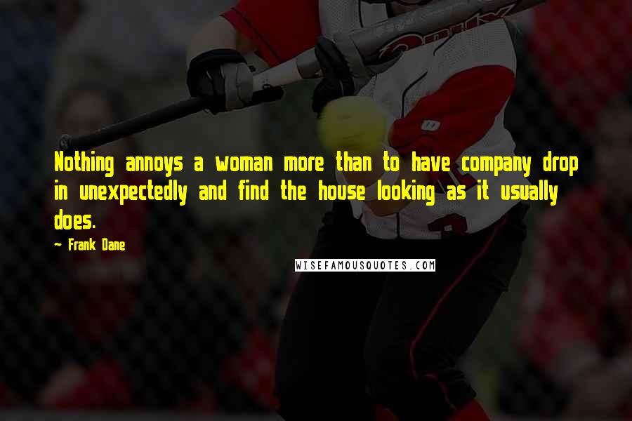 Frank Dane Quotes: Nothing annoys a woman more than to have company drop in unexpectedly and find the house looking as it usually does.